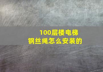 100层楼电梯钢丝绳怎么安装的