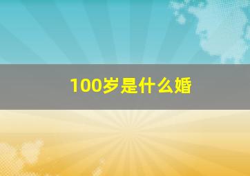 100岁是什么婚