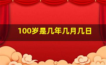 100岁是几年几月几日