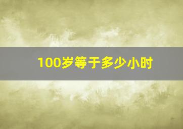 100岁等于多少小时