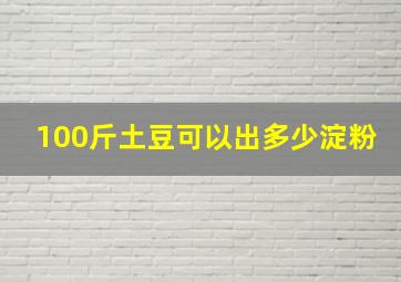 100斤土豆可以出多少淀粉