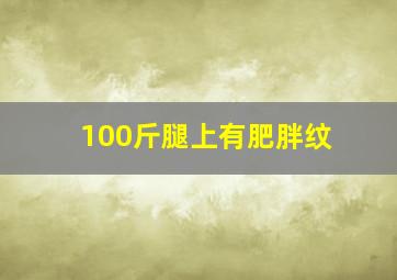 100斤腿上有肥胖纹