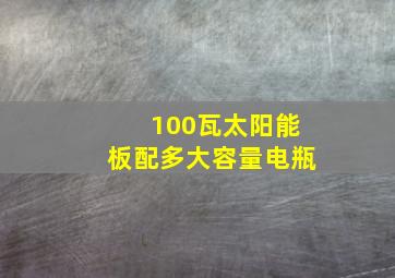 100瓦太阳能板配多大容量电瓶