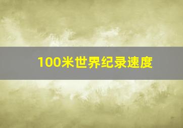 100米世界纪录速度