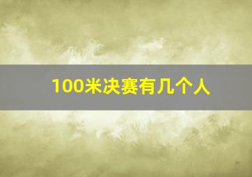 100米决赛有几个人