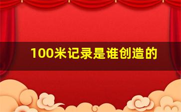 100米记录是谁创造的