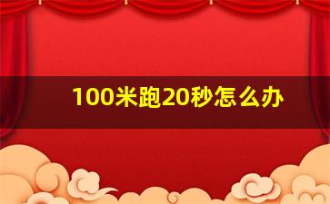 100米跑20秒怎么办