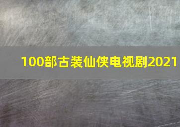 100部古装仙侠电视剧2021