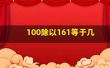 100除以161等于几