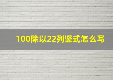 100除以22列竖式怎么写