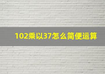 102乘以37怎么简便运算