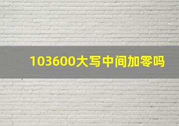 103600大写中间加零吗