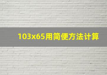 103x65用简便方法计算