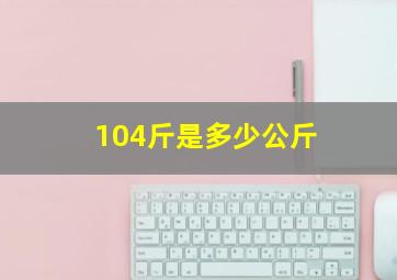 104斤是多少公斤