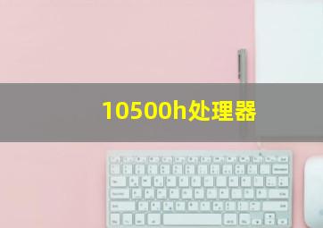 10500h处理器