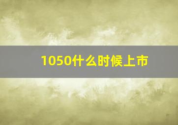 1050什么时候上市