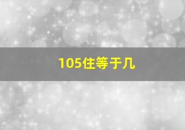 105住等于几