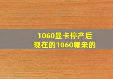 1060显卡停产后现在的1060哪来的