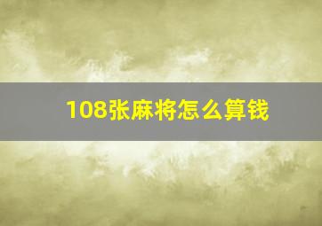 108张麻将怎么算钱