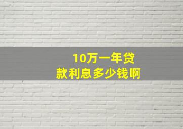 10万一年贷款利息多少钱啊