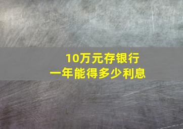 10万元存银行一年能得多少利息