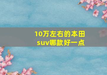 10万左右的本田suv哪款好一点