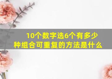 10个数字选6个有多少种组合可重复的方法是什么