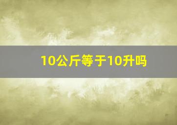 10公斤等于10升吗