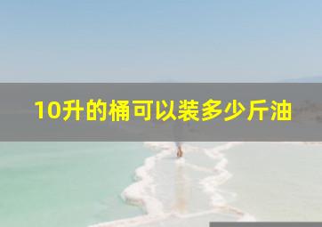 10升的桶可以装多少斤油