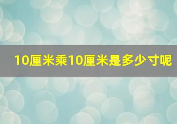 10厘米乘10厘米是多少寸呢