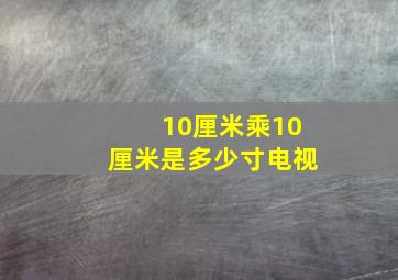 10厘米乘10厘米是多少寸电视