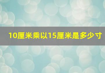 10厘米乘以15厘米是多少寸