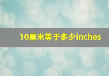 10厘米等于多少inches