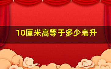 10厘米高等于多少毫升