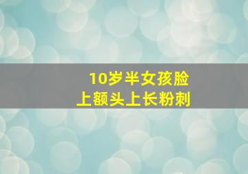 10岁半女孩脸上额头上长粉刺