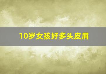 10岁女孩好多头皮屑