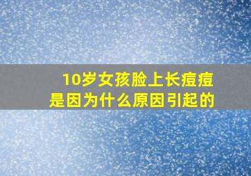 10岁女孩脸上长痘痘是因为什么原因引起的