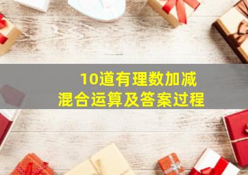 10道有理数加减混合运算及答案过程