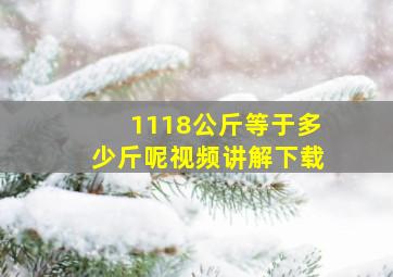 1118公斤等于多少斤呢视频讲解下载