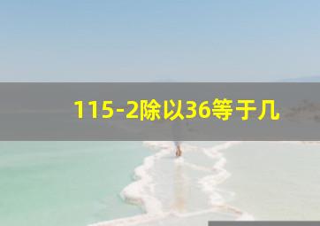 115-2除以36等于几