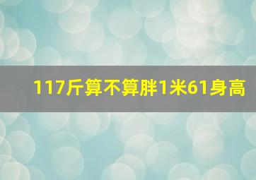 117斤算不算胖1米61身高