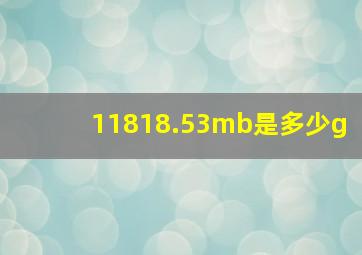 11818.53mb是多少g