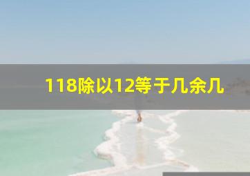 118除以12等于几余几