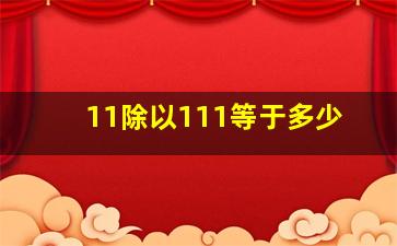 11除以111等于多少