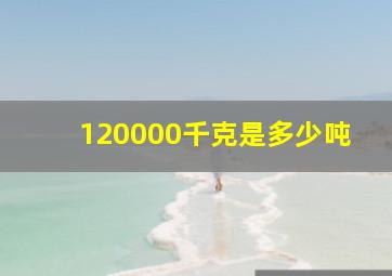 120000千克是多少吨