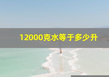 12000克水等于多少升