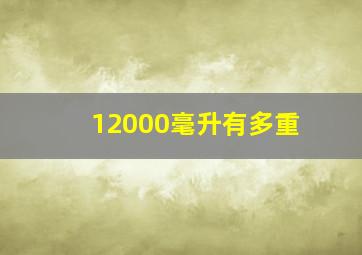 12000毫升有多重