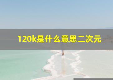 120k是什么意思二次元