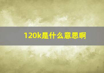 120k是什么意思啊