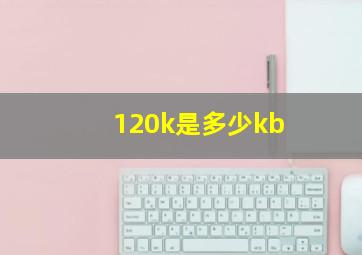 120k是多少kb